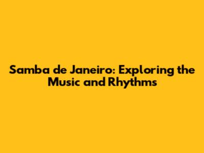 Samba de Janeiro: Exploring the Music and Rhythms
