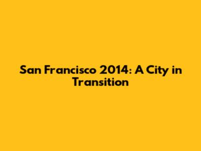 San Francisco 2014: A City in Transition