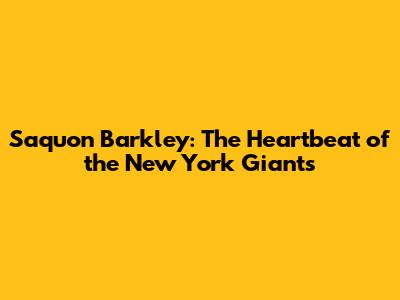Saquon Barkley: The Heartbeat of the New York Giants