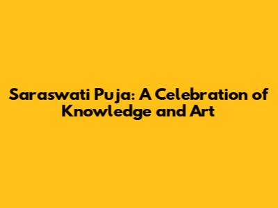 Saraswati Puja: A Celebration of Knowledge and Art