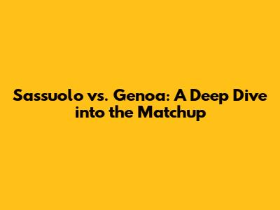 Sassuolo vs. Genoa: A Deep Dive into the Matchup