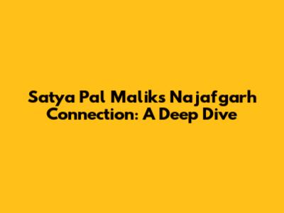 Satya Pal Malik's Najafgarh Connection: A Deep Dive