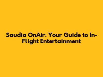 Saudia OnAir: Your Guide to In-Flight Entertainment