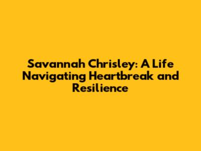 Savannah Chrisley: A Life Navigating Heartbreak and Resilience