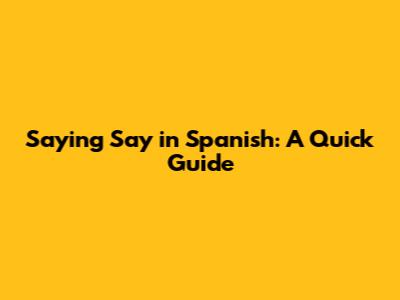 Saying "Say" in Spanish: A Quick Guide