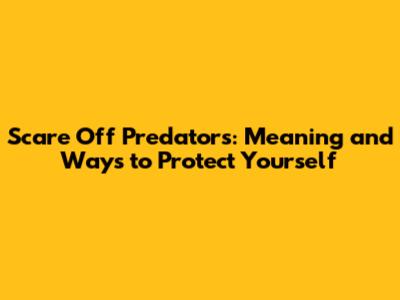 Scare Off Predators: Meaning and Ways to Protect Yourself
