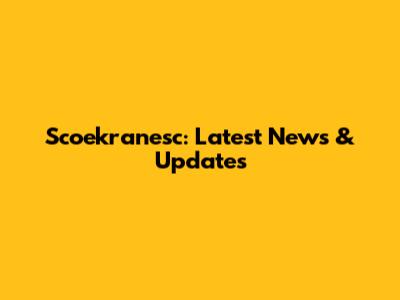 Scoekranesc: Latest News & Updates