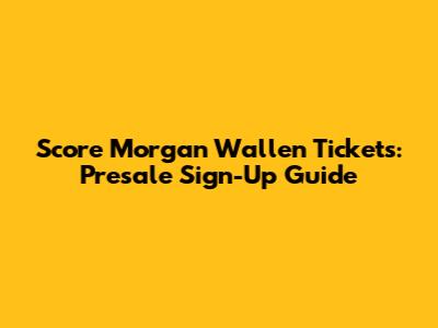 Score Morgan Wallen Tickets: Presale Sign-Up Guide