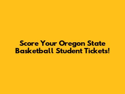 Score Your Oregon State Basketball Student Tickets!