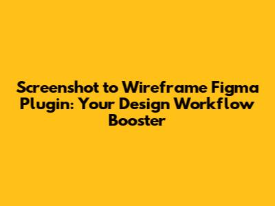 Screenshot to Wireframe Figma Plugin: Your Design Workflow Booster