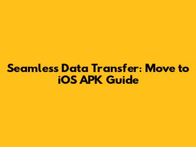 Seamless Data Transfer: Move to iOS APK Guide