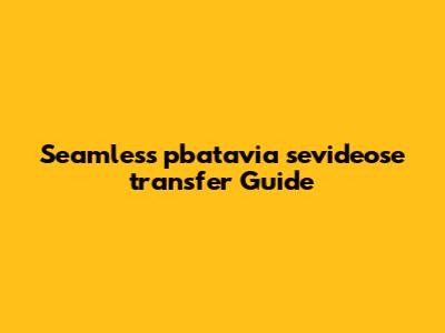Seamless pbatavia sevideose transfer Guide