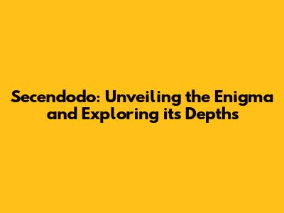 Secendodo: Unveiling the Enigma and Exploring its Depths