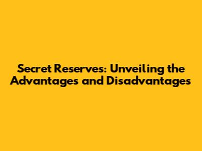 Secret Reserves: Unveiling the Advantages and Disadvantages