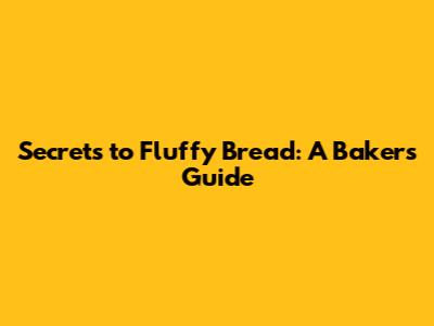 Secrets to Fluffy Bread: A Baker's Guide