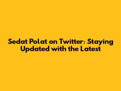 Sedat Polat on Twitter: Staying Updated with the Latest