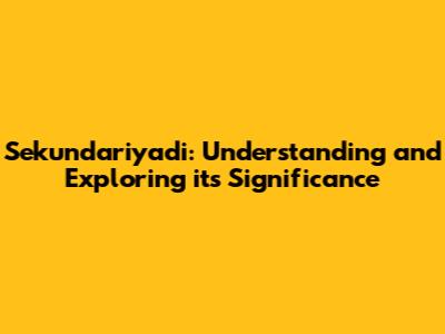 Sekundariyadi: Understanding and Exploring its Significance