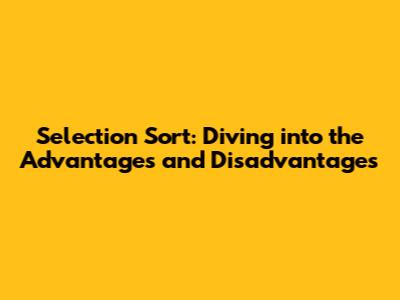 Selection Sort: Diving into the Advantages and Disadvantages