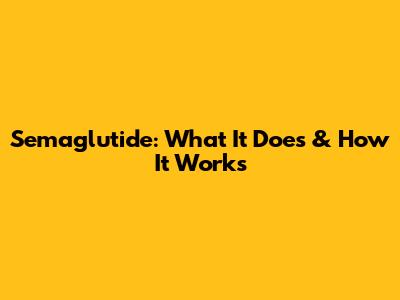 Semaglutide: What It Does & How It Works