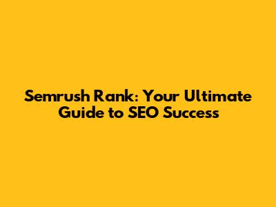 Semrush Rank: Your Ultimate Guide to SEO Success