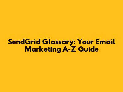 SendGrid Glossary: Your Email Marketing A-Z Guide