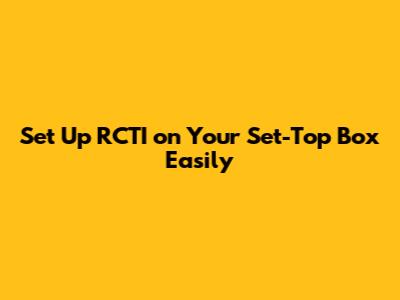 Set Up RCTI on Your Set-Top Box Easily