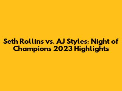 Seth Rollins vs. AJ Styles: Night of Champions 2023 Highlights