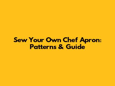 Sew Your Own Chef Apron: Patterns & Guide