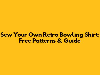 Sew Your Own Retro Bowling Shirt: Free Patterns & Guide