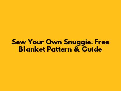 Sew Your Own Snuggie: Free Blanket Pattern & Guide