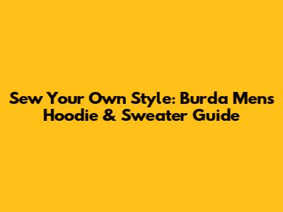 Sew Your Own Style: Burda Men's Hoodie & Sweater Guide