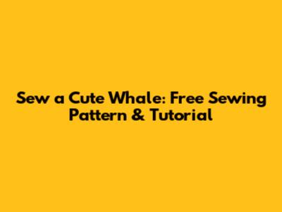 Sew a Cute Whale: Free Sewing Pattern & Tutorial
