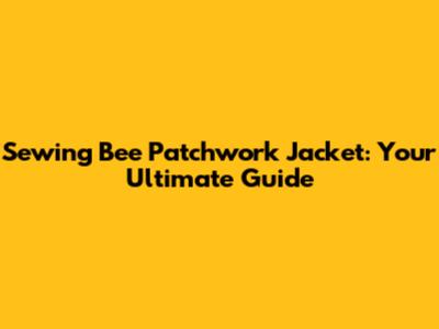 Sewing Bee Patchwork Jacket: Your Ultimate Guide
