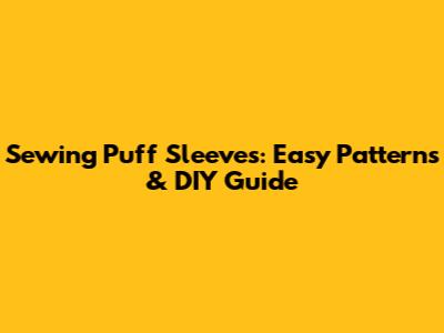 Sewing Puff Sleeves: Easy Patterns & DIY Guide