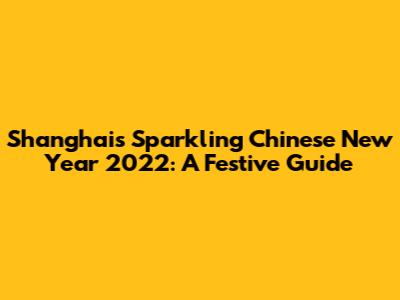 Shanghai's Sparkling Chinese New Year 2022: A Festive Guide