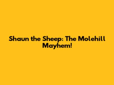 Shaun the Sheep: The Molehill Mayhem!