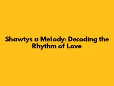 Shawty's a Melody: Decoding the Rhythm of Love