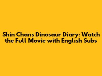Shin Chan's Dinosaur Diary: Watch the Full Movie with English Subs