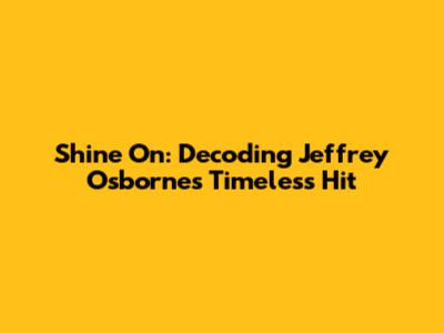 Shine On: Decoding Jeffrey Osborne's Timeless Hit