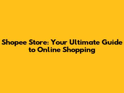 Shopee Store: Your Ultimate Guide to Online Shopping