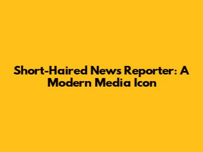 Short-Haired News Reporter: A Modern Media Icon