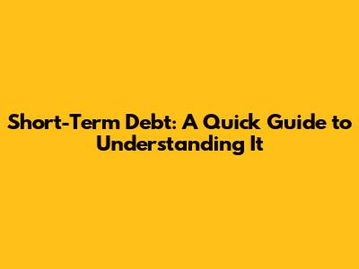 Short-Term Debt: A Quick Guide to Understanding It