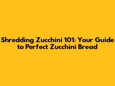 Shredding Zucchini 101: Your Guide to Perfect Zucchini Bread