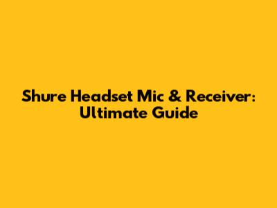 Shure Headset Mic & Receiver: Ultimate Guide