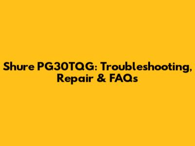 Shure PG30TQG: Troubleshooting, Repair & FAQs