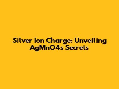 Silver Ion Charge: Unveiling AgMnO4's Secrets