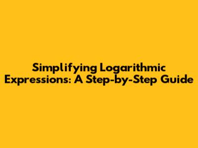 Simplifying Logarithmic Expressions: A Step-by-Step Guide