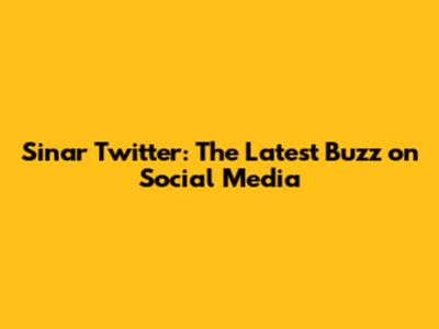 Sinar Twitter: The Latest Buzz on Social Media