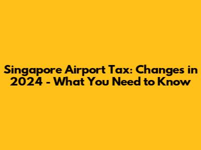 Singapore Airport Tax: Changes in 2024 - What You Need to Know