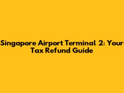 Singapore Airport Terminal 2: Your Tax Refund Guide